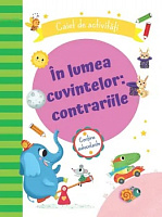 In lumea cuvintelor: contrariile. Caiet de activitati