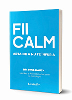 FII CALM. Arta de a nu te înfuria - Dr. Paul Hauck